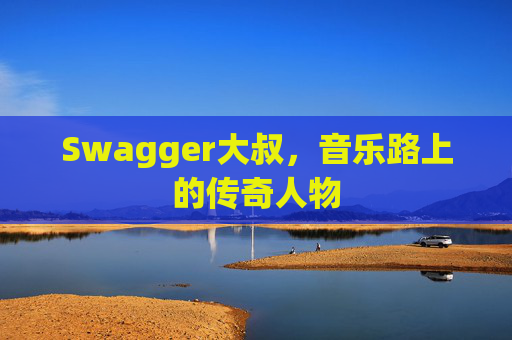 Swagger大叔,音乐路上的传奇人物